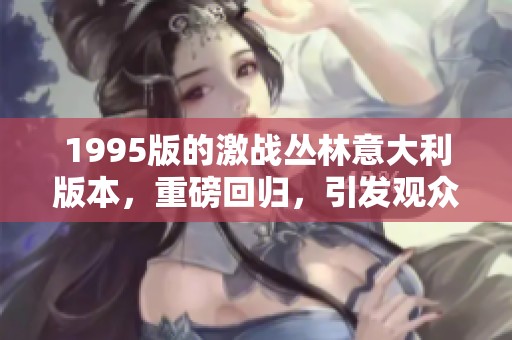 1995版的激战丛林意大利版本，重磅回归，引发观众热议与期待