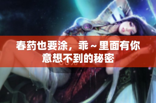 春药也要涂，乖～里面有你意想不到的秘密