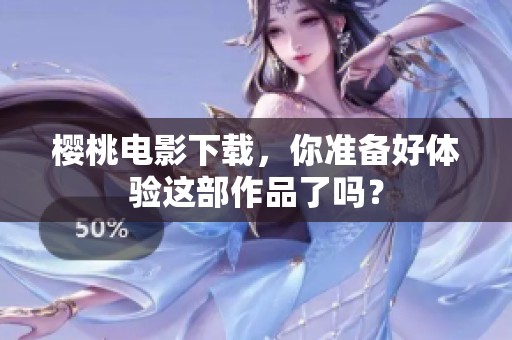樱桃电影下载，你准备好体验这部作品了吗？