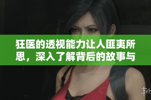 狂医的透视能力让人匪夷所思，深入了解背后的故事与秘密