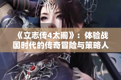 《立志传4太阁》：体验战国时代的传奇冒险与策略人生