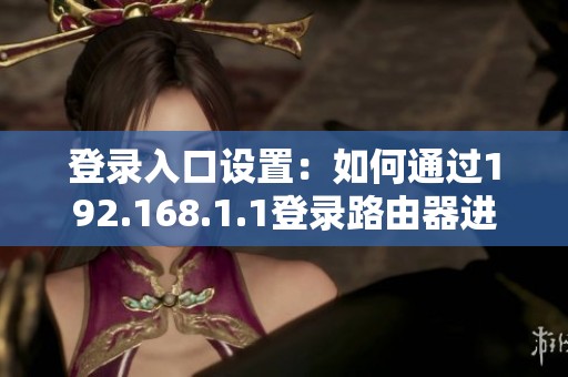 登录入口设置：如何通过192.168.1.1登录路由器进行配置