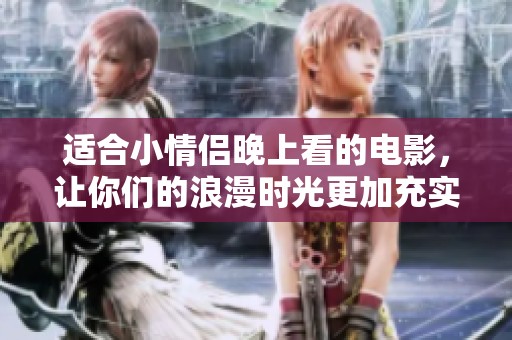 适合小情侣晚上看的电影，让你们的浪漫时光更加充实和温馨。