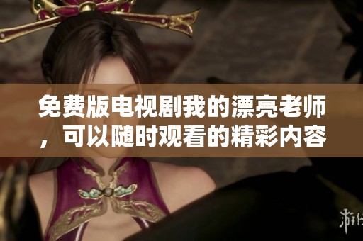 免费版电视剧我的漂亮老师，可以随时观看的精彩内容与剧情揭秘