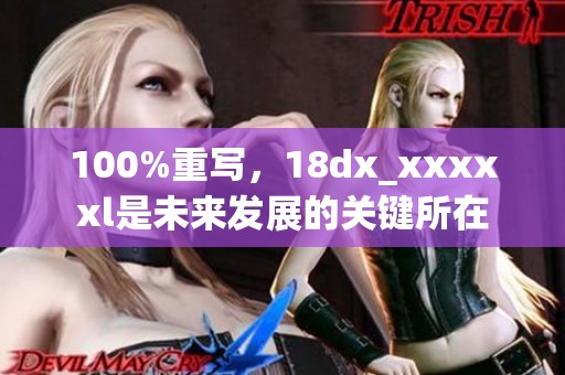 100%重写，18dx_xxxxxl是未来发展的关键所在