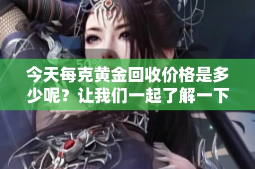 今天每克黄金回收价格是多少呢？让我们一起了解一下吧！