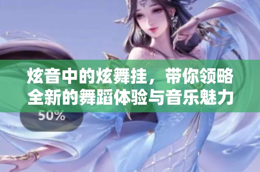 炫音中的炫舞挂，带你领略全新的舞蹈体验与音乐魅力