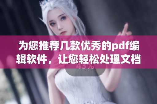 为您推荐几款优秀的pdf编辑软件，让您轻松处理文档文件