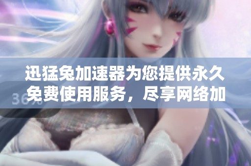迅猛兔加速器为您提供永久免费使用服务，尽享网络加速体验。