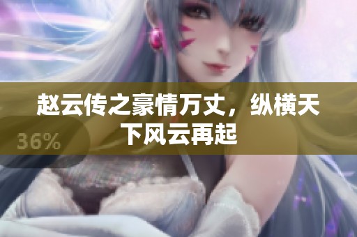 赵云传之豪情万丈，纵横天下风云再起