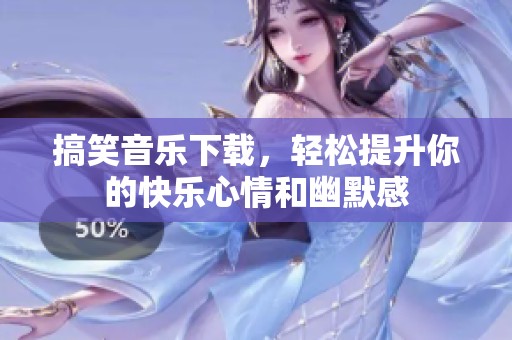 搞笑音乐下载，轻松提升你的快乐心情和幽默感