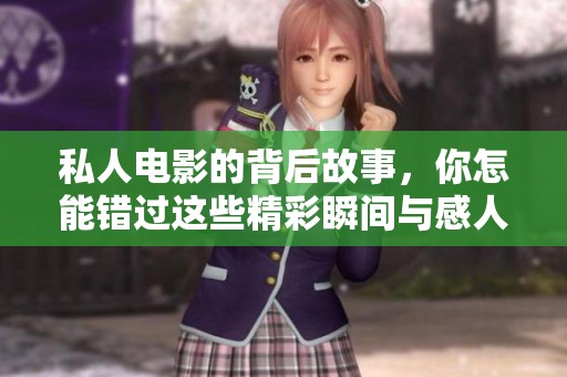私人电影的背后故事，你怎能错过这些精彩瞬间与感人情节