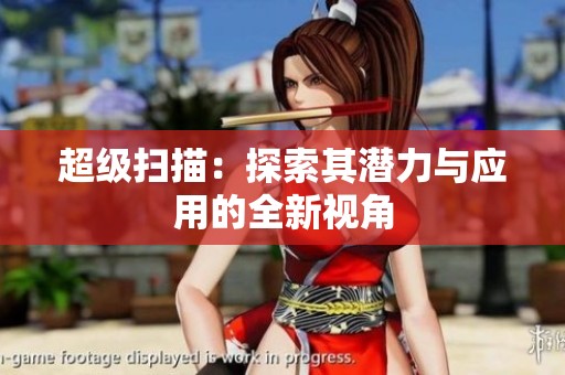 超级扫描：探索其潜力与应用的全新视角