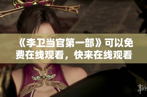 《李卫当官第一部》可以免费在线观看，快来在线观看精彩内容吧