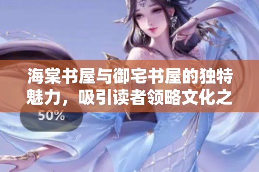 海棠书屋与御宅书屋的独特魅力，吸引读者领略文化之美