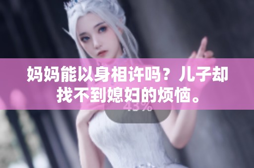 妈妈能以身相许吗？儿子却找不到媳妇的烦恼。