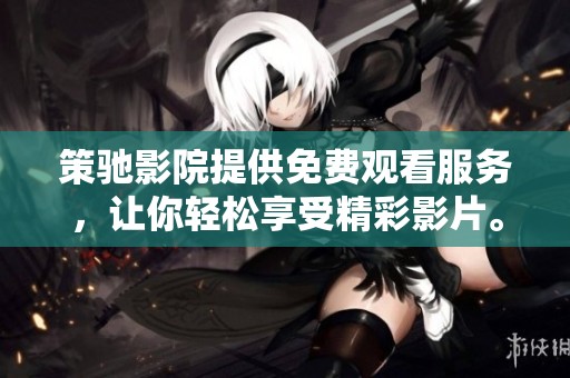 策驰影院提供免费观看服务，让你轻松享受精彩影片。