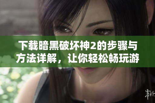 下载暗黑破坏神2的步骤与方法详解，让你轻松畅玩游戏乐趣