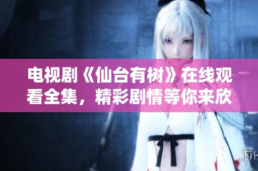 电视剧《仙台有树》在线观看全集，精彩剧情等你来欣赏与追看