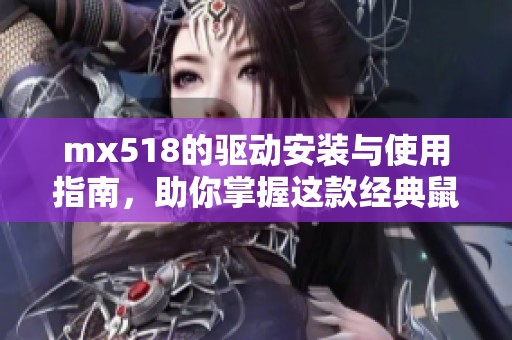 mx518的驱动安装与使用指南，助你掌握这款经典鼠标的全部功能