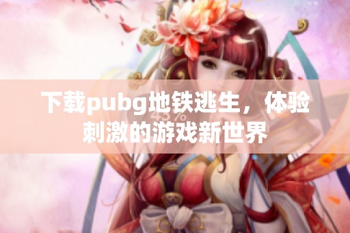 下载pubg地铁逃生，体验刺激的游戏新世界