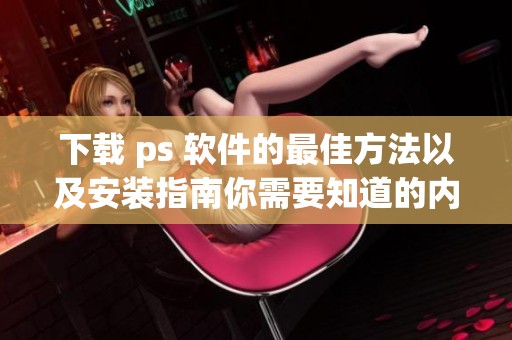 下载 ps 软件的最佳方法以及安装指南你需要知道的内容