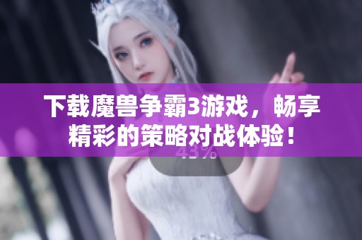 下载魔兽争霸3游戏，畅享精彩的策略对战体验！