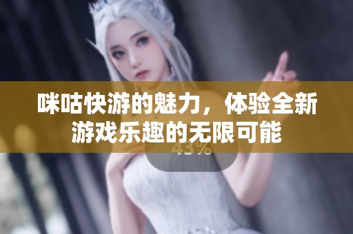 咪咕快游的魅力，体验全新游戏乐趣的无限可能