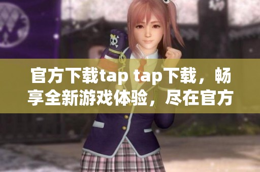 官方下载tap tap下载，畅享全新游戏体验，尽在官方渠道！