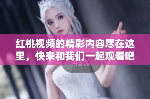 红桃视频的精彩内容尽在这里，快来和我们一起观看吧