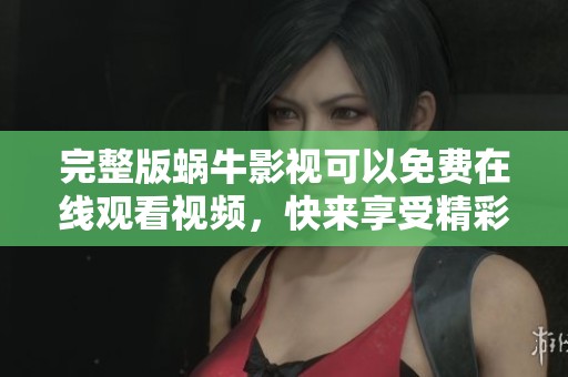 完整版蜗牛影视可以免费在线观看视频，快来享受精彩内容吧！