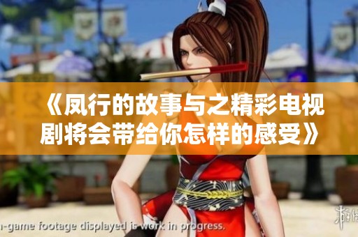《凤行的故事与之精彩电视剧将会带给你怎样的感受》