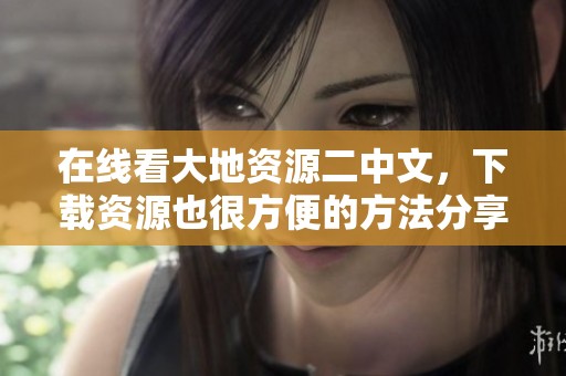 在线看大地资源二中文，下载资源也很方便的方法分享