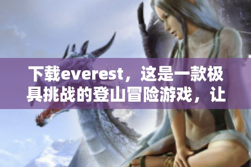 下载everest，这是一款极具挑战的登山冒险游戏，让我们一起体验吧！
