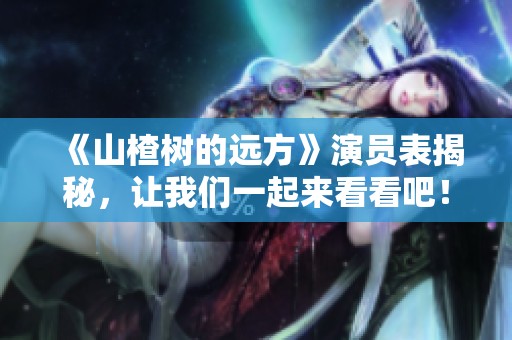 《山楂树的远方》演员表揭秘，让我们一起来看看吧！