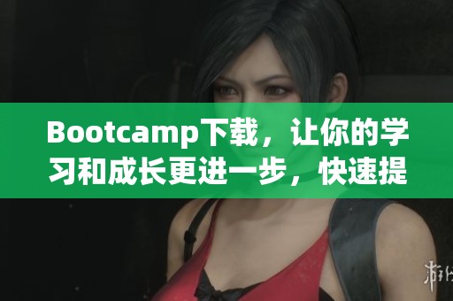 Bootcamp下载，让你的学习和成长更进一步，快速提升技能！