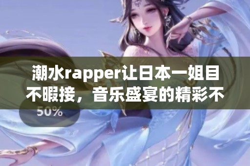 潮水rapper让日本一姐目不暇接，音乐盛宴的精彩不断涌现