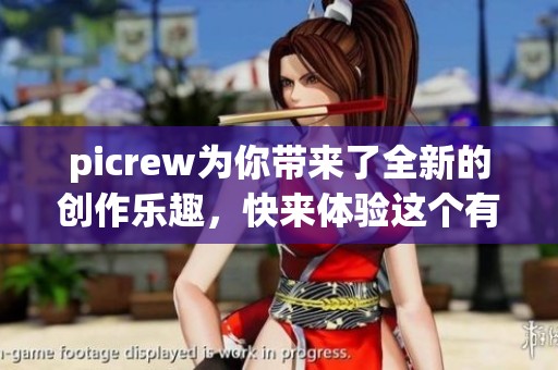 picrew为你带来了全新的创作乐趣，快来体验这个有趣的平台吧