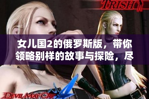 女儿国2的俄罗斯版，带你领略别样的故事与探险，尽在其中！