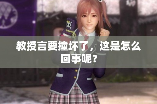 教授言要撞坏了，这是怎么回事呢？