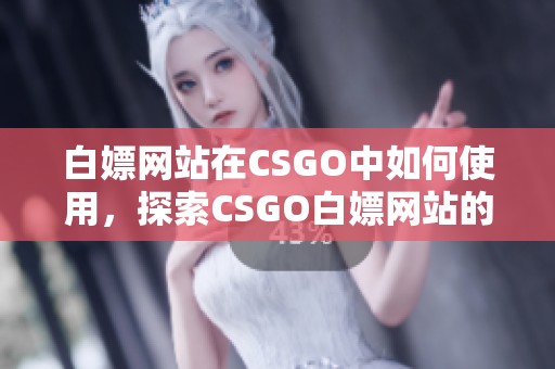 白嫖网站在CSGO中如何使用，探索CSGO白嫖网站的秘密与技巧