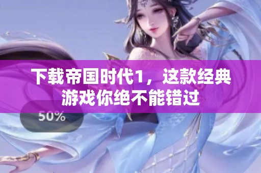 下载帝国时代1，这款经典游戏你绝不能错过