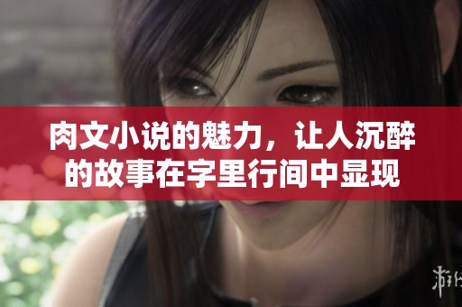 肉文小说的魅力，让人沉醉的故事在字里行间中显现
