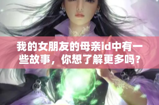 我的女朋友的母亲id中有一些故事，你想了解更多吗？