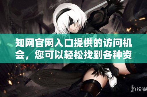 知网官网入口提供的访问机会，您可以轻松找到各种资源和信息