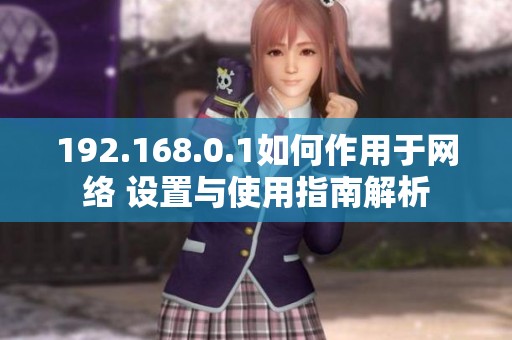 192.168.0.1如何作用于网络 设置与使用指南解析