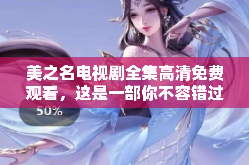 美之名电视剧全集高清免费观看，这是一部你不容错过的精彩剧集！