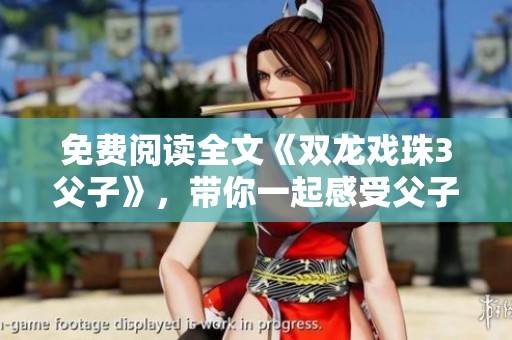 免费阅读全文《双龙戏珠3父子》，带你一起感受父子情深与奇幻冒险的精彩故事