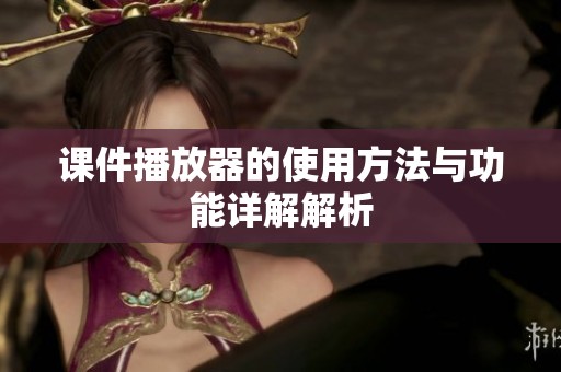 课件播放器的使用方法与功能详解解析