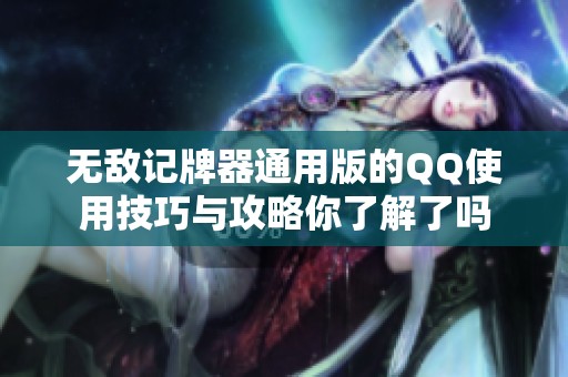 无敌记牌器通用版的QQ使用技巧与攻略你了解了吗